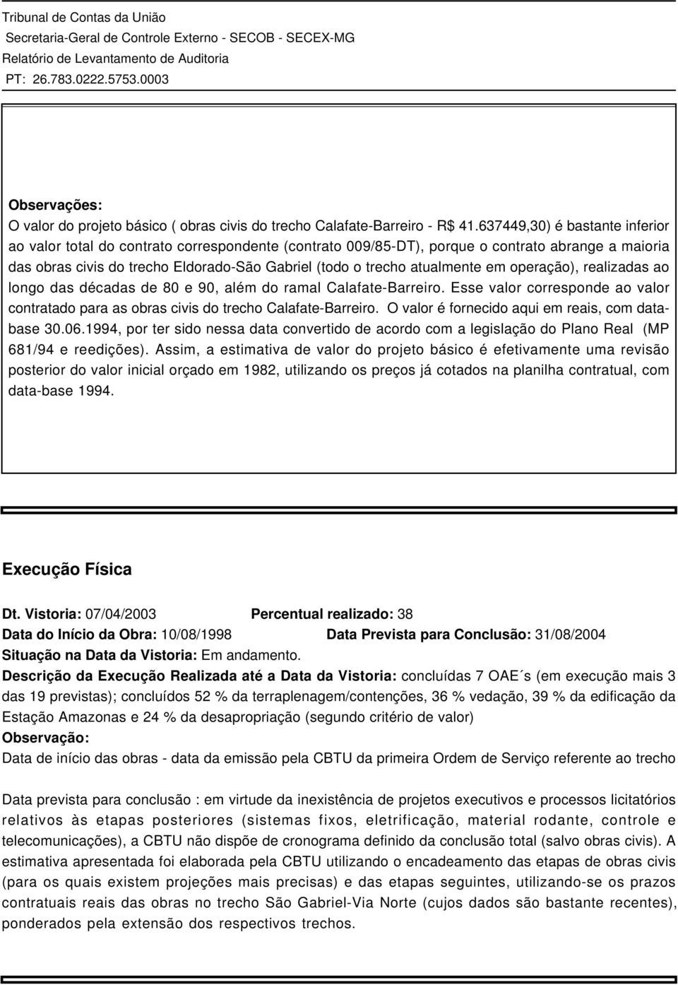 atualmente em operação), realizadas ao longo das décadas de 80 e 90, além do ramal Calafate-Barreiro. Esse valor corresponde ao valor contratado para as obras civis do trecho Calafate-Barreiro.