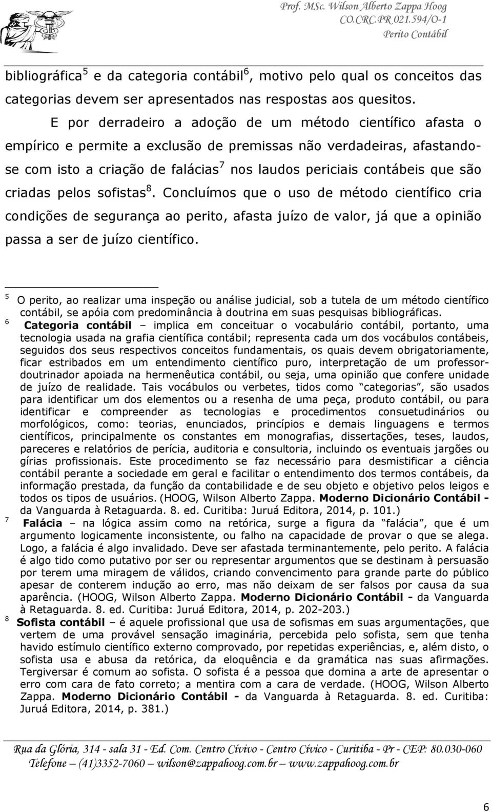 que são criadas pelos sofistas 8. Concluímos que o uso de método científico cria condições de segurança ao perito, afasta juízo de valor, já que a opinião passa a ser de juízo científico.