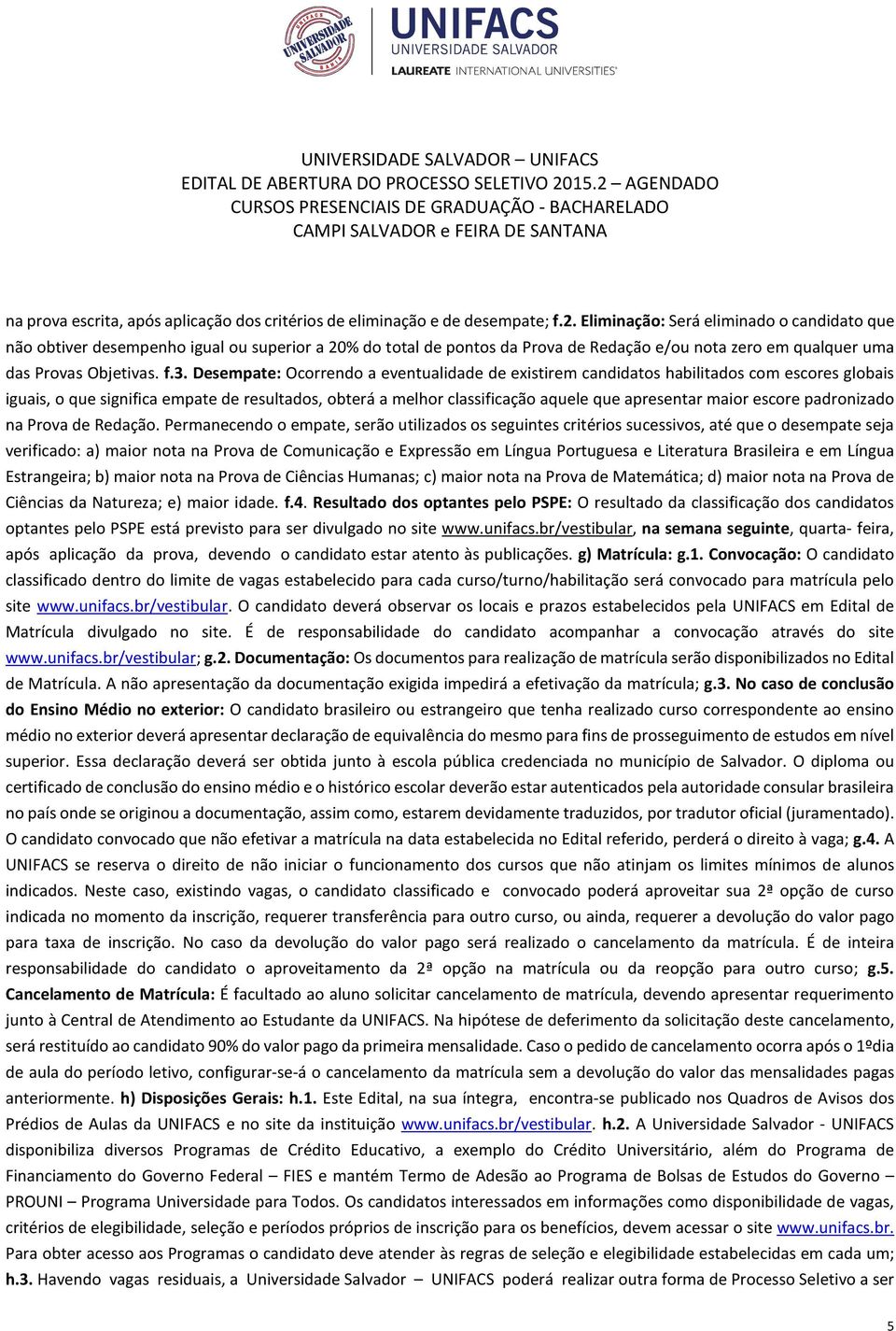 Desempate: Ocorrendo a eventualidade de existirem candidatos habilitados com escores globais iguais, o que significa empate de resultados, obterá a melhor classificação aquele que apresentar maior