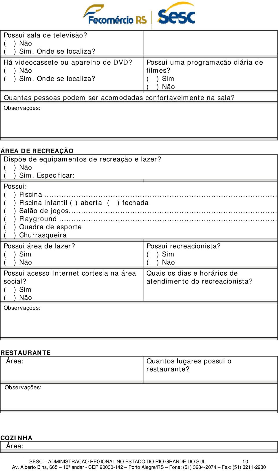 .. ( ) Piscina infantil ( ) aberta ( ) fechada ( ) Salão de jogos... ( ) Playground... ( ) Quadra de esporte ( ) Churrasqueira Possui área de lazer?