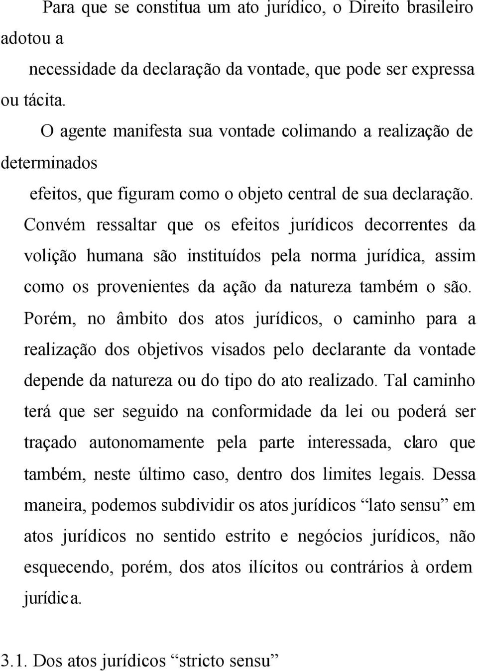 Convém ressaltar que os efeitos jurídicos decorrentes da volição humana são instituídos pela norma jurídica, assim como os provenientes da ação da natureza também o são.