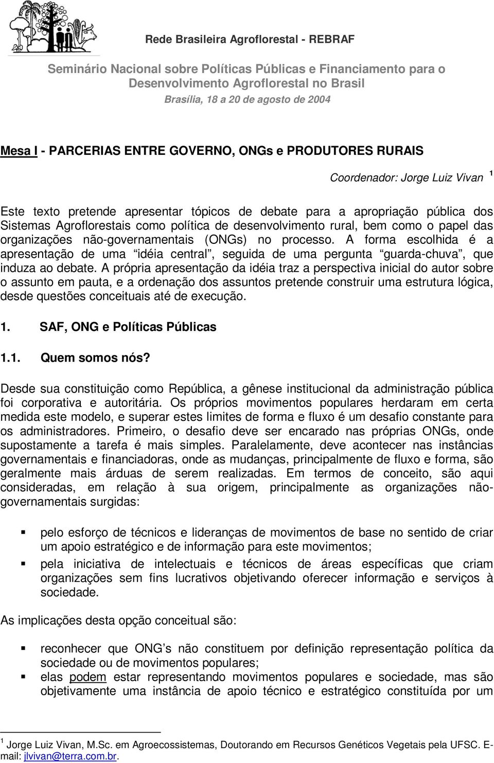 das organizações não-governamentais (ONGs) no processo. A forma escolhida é a apresentação de uma idéia central, seguida de uma pergunta guarda-chuva, que induza ao debate.