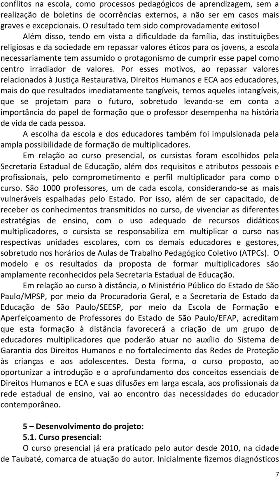 Além disso, tendo em vista a dificuldade da família, das instituições religiosas e da sociedade em repassar valores éticos para os jovens, a escola necessariamente tem assumido o protagonismo de