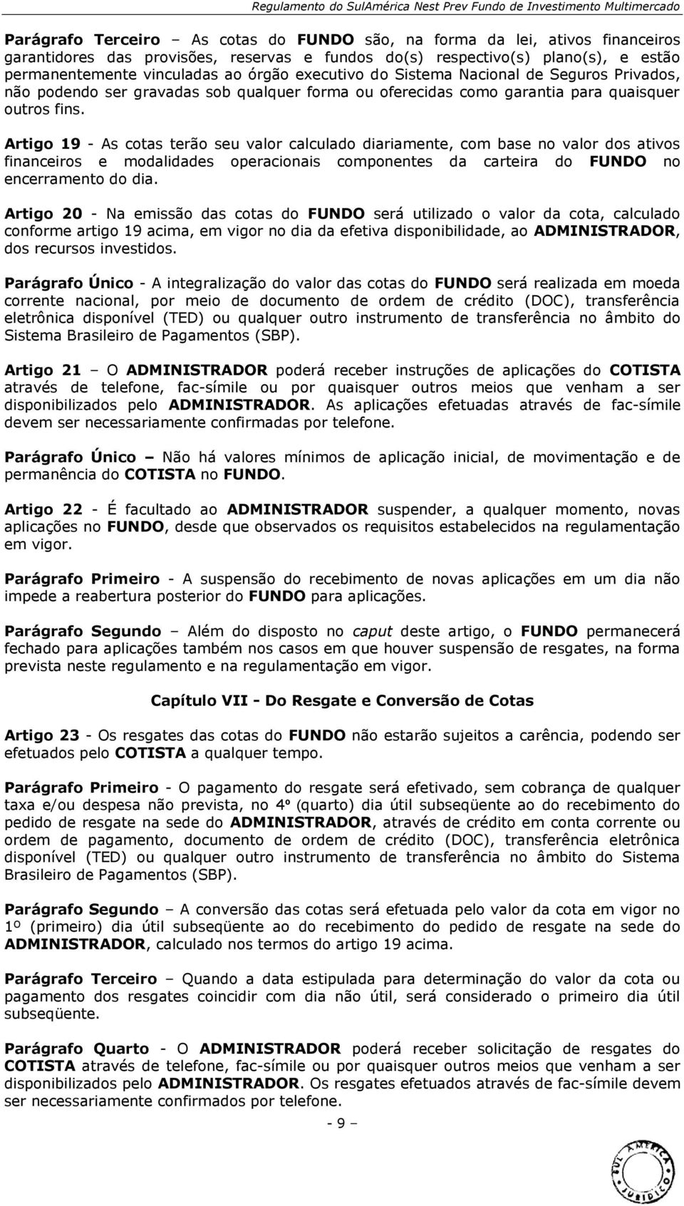 Artigo 19 - As cotas terão seu valor calculado diariamente, com base no valor dos ativos financeiros e modalidades operacionais componentes da carteira do FUNDO no encerramento do dia.