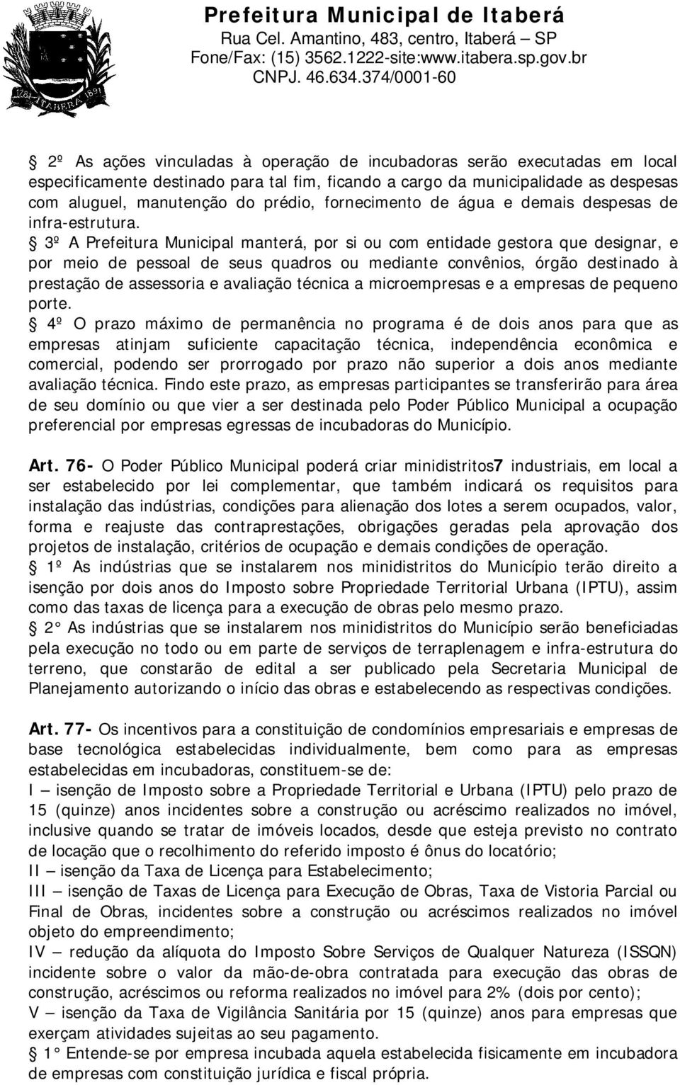 3º A Prefeitura Municipal manterá, por si ou com entidade gestora que designar, e por meio de pessoal de seus quadros ou mediante convênios, órgão destinado à prestação de assessoria e avaliação