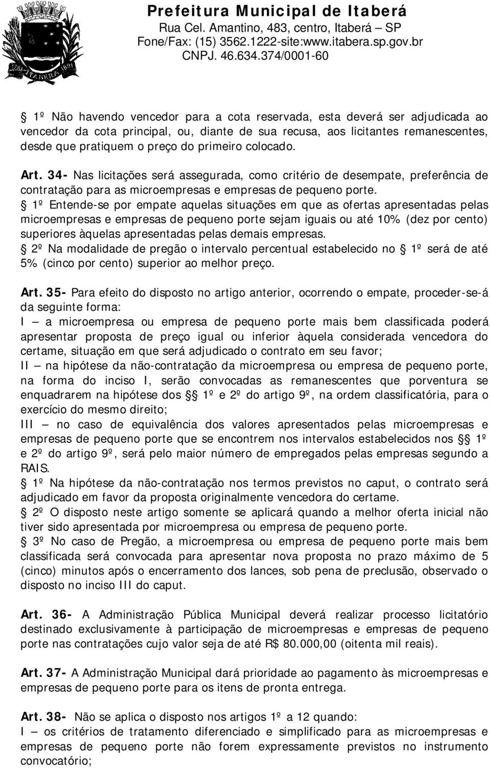 1º Entende-se por empate aquelas situações em que as ofertas apresentadas pelas microempresas e empresas de pequeno porte sejam iguais ou até 10% (dez por cento) superiores àquelas apresentadas pelas