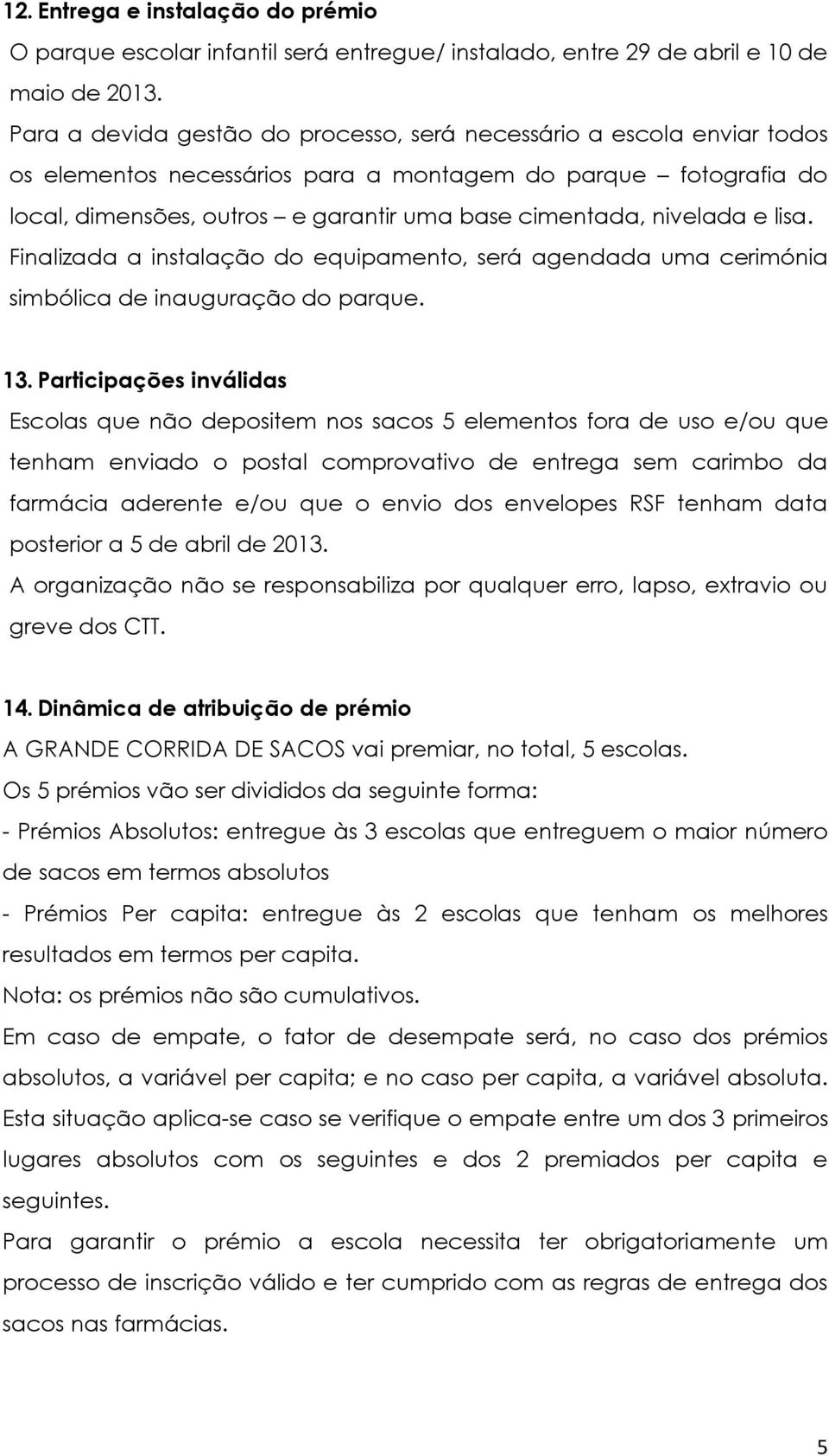 nivelada e lisa. Finalizada a instalação do equipamento, será agendada uma cerimónia simbólica de inauguração do parque. 13.