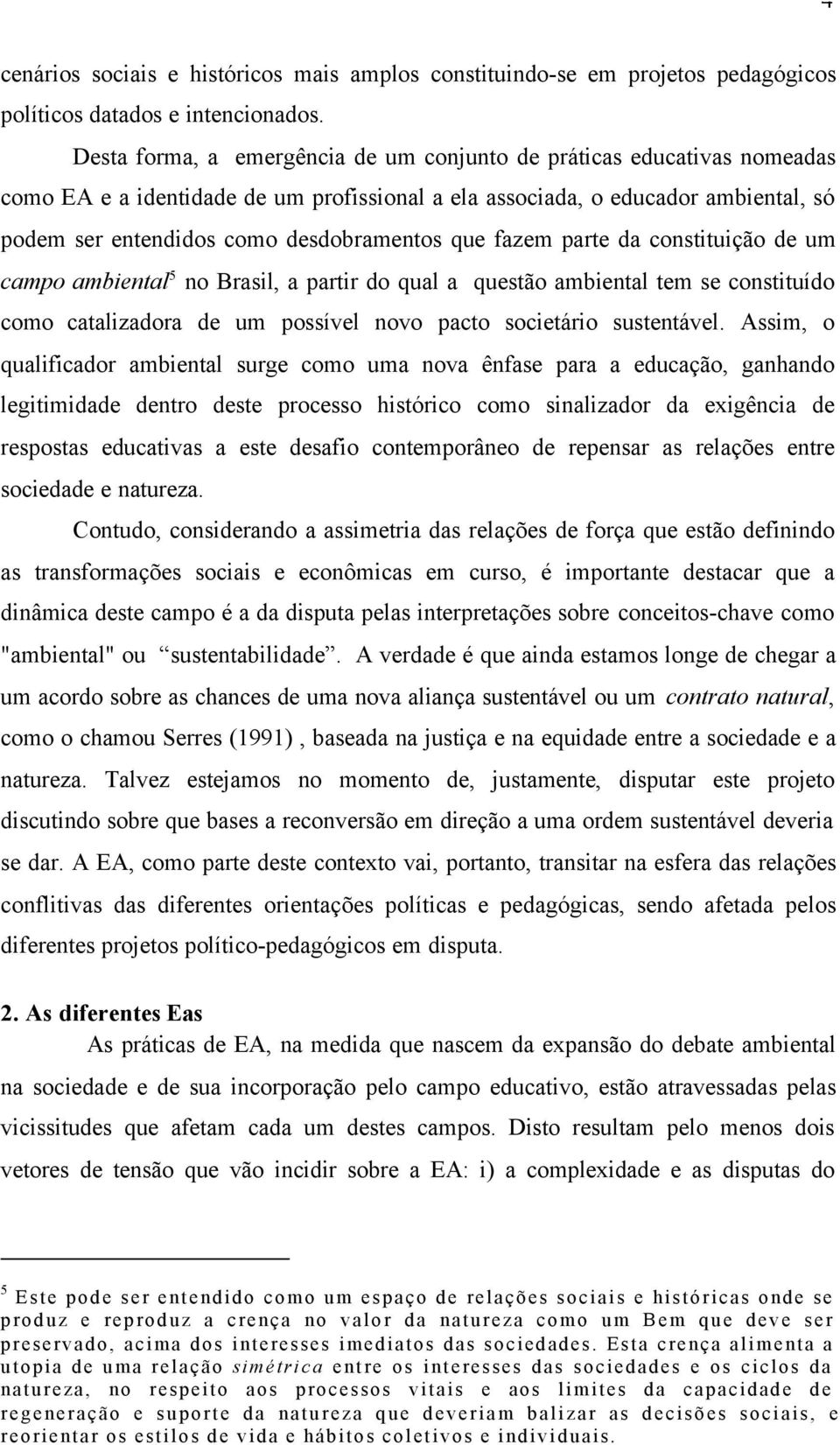 que fazem parte da constituição de um campo ambiental 5 no Brasil, a partir do qual a questão ambiental tem se constituído como catalizadora de um possível novo pacto societário sustentável.