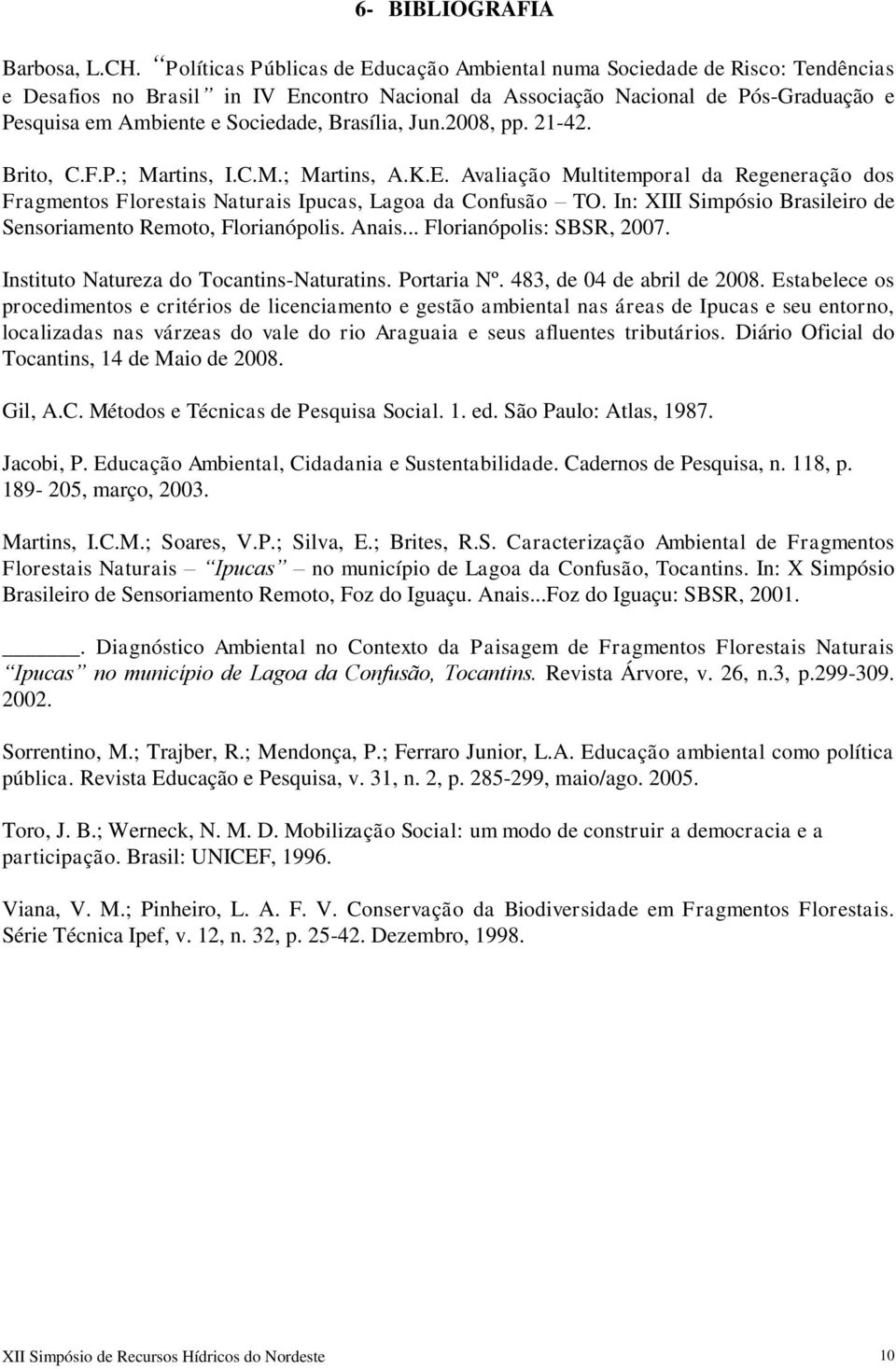 Brasília, Jun.2008, pp. 21-42. Brito, C.F.P.; Martins, I.C.M.; Martins, A.K.E. Avaliação Multitemporal da Regeneração dos Fragmentos Florestais Naturais Ipucas, Lagoa da Confusão TO.