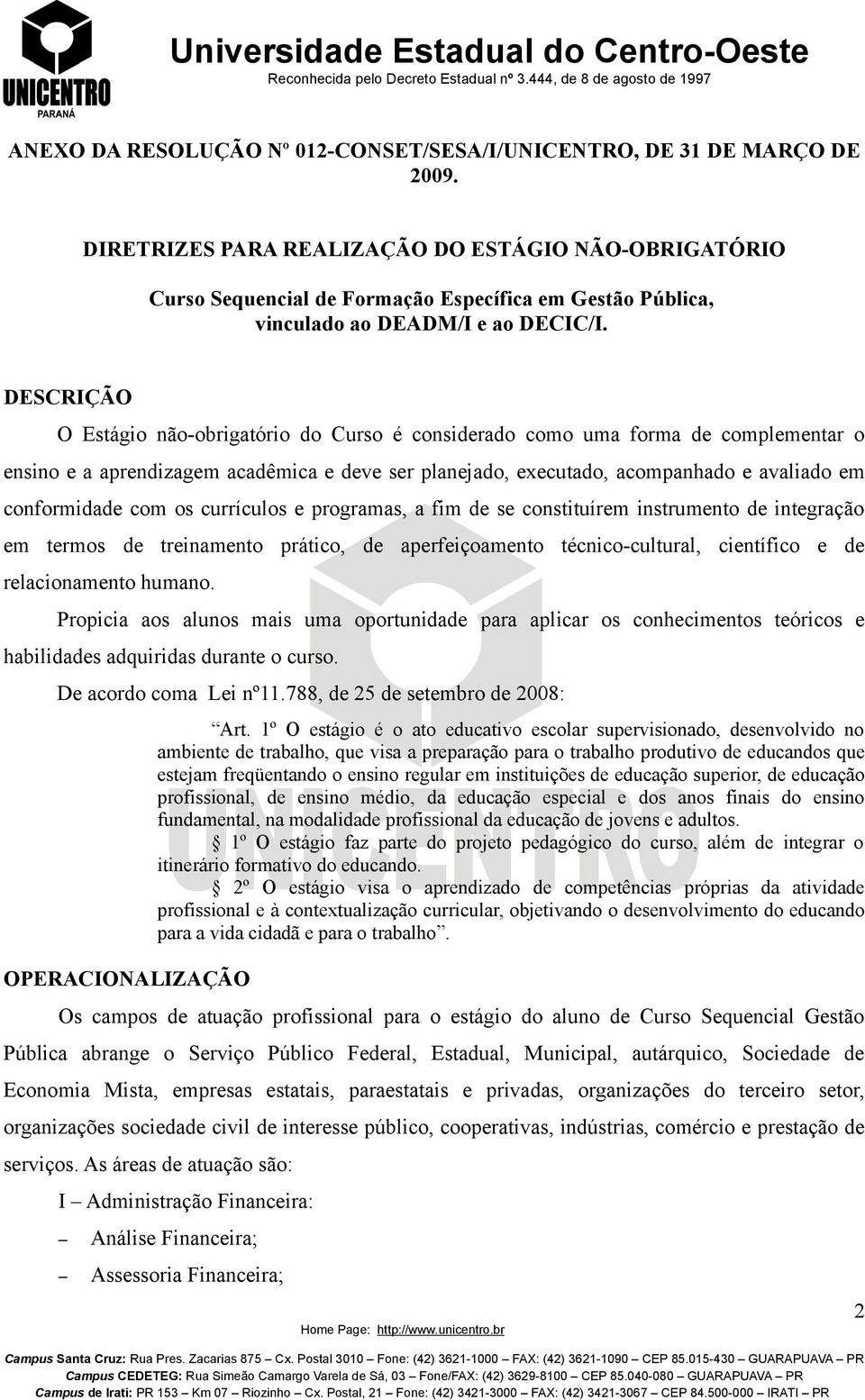 DESCRIÇÃO O Estágio não-obrigatório do Curso é considerado como uma forma de complementar o ensino e a aprendizagem acadêmica e deve ser planejado, executado, acompanhado e avaliado em conformidade