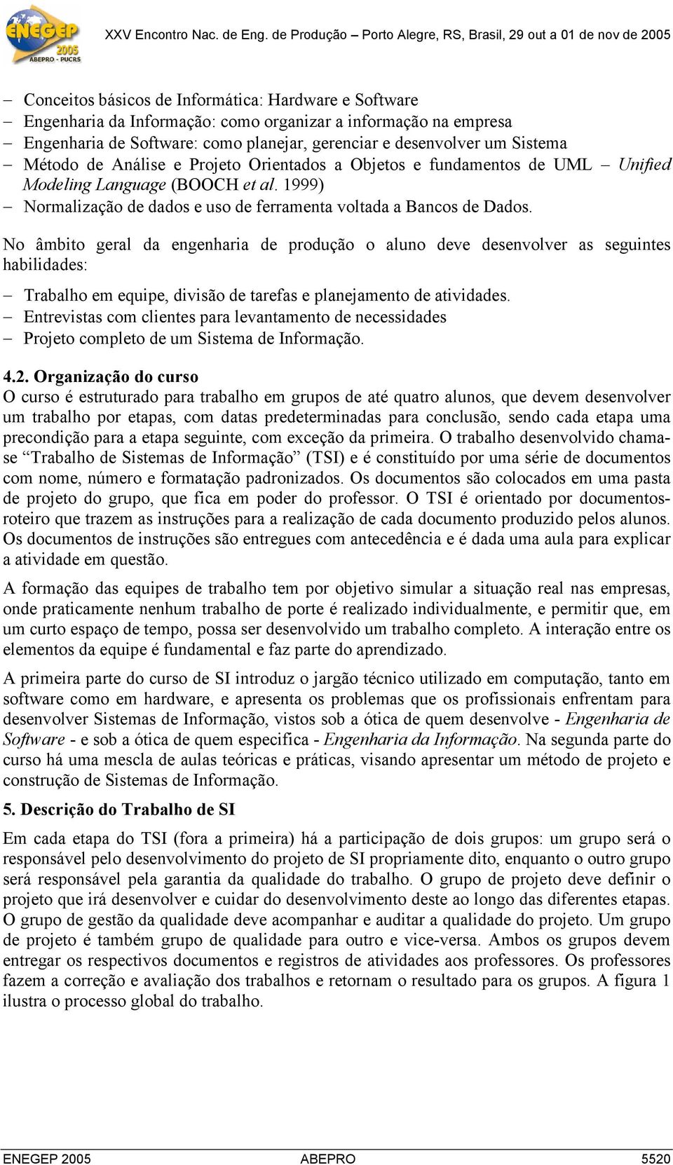 No âmbito geral da engenharia de produção o aluno deve desenvolver as seguintes habilidades: Trabalho em equipe, divisão de tarefas e planejamento de atividades.