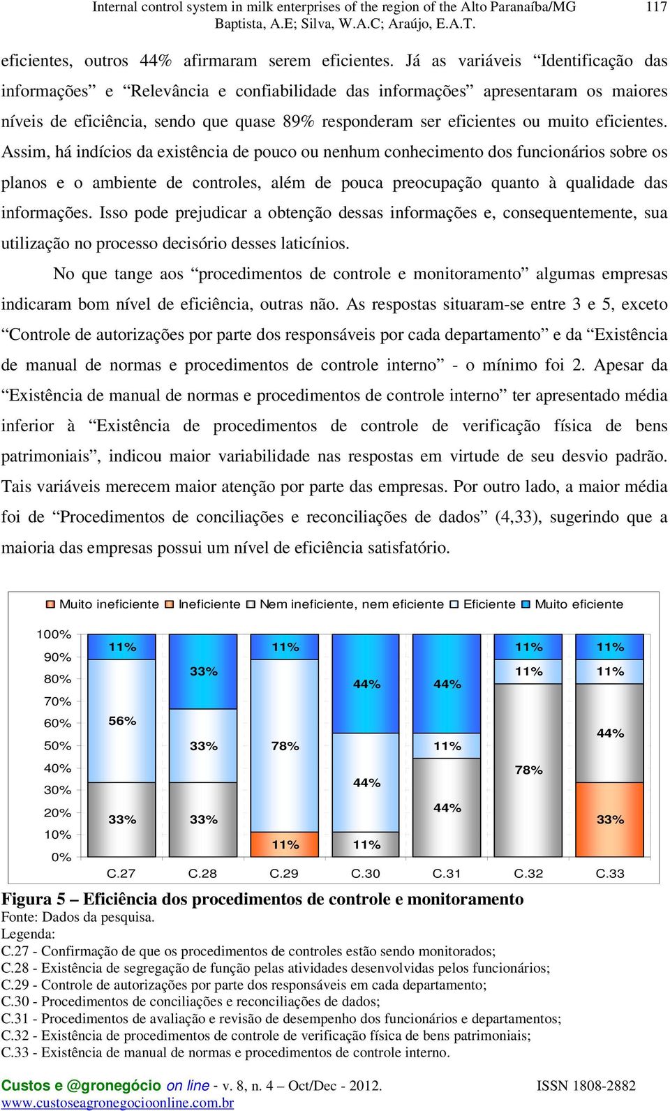 eficientes. Assim, há indícios da existência de pouco ou nenhum conhecimento dos funcionários sobre os planos e o ambiente de controles, além de pouca preocupação quanto à qualidade das informações.