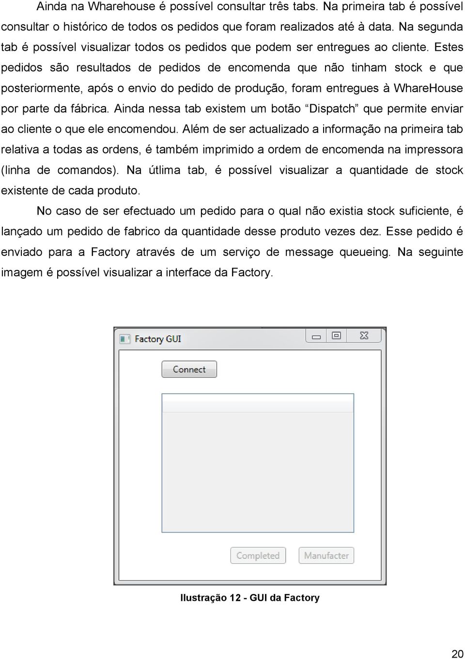 Estes pedidos são resultados de pedidos de encomenda que não tinham stock e que posteriormente, após o envio do pedido de produção, foram entregues à WhareHouse por parte da fábrica.