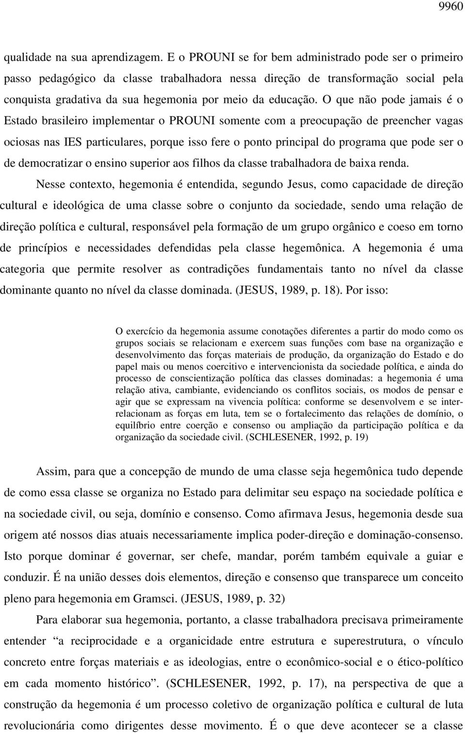 O que não pode jamais é o Estado brasileiro implementar o PROUNI somente com a preocupação de preencher vagas ociosas nas IES particulares, porque isso fere o ponto principal do programa que pode ser