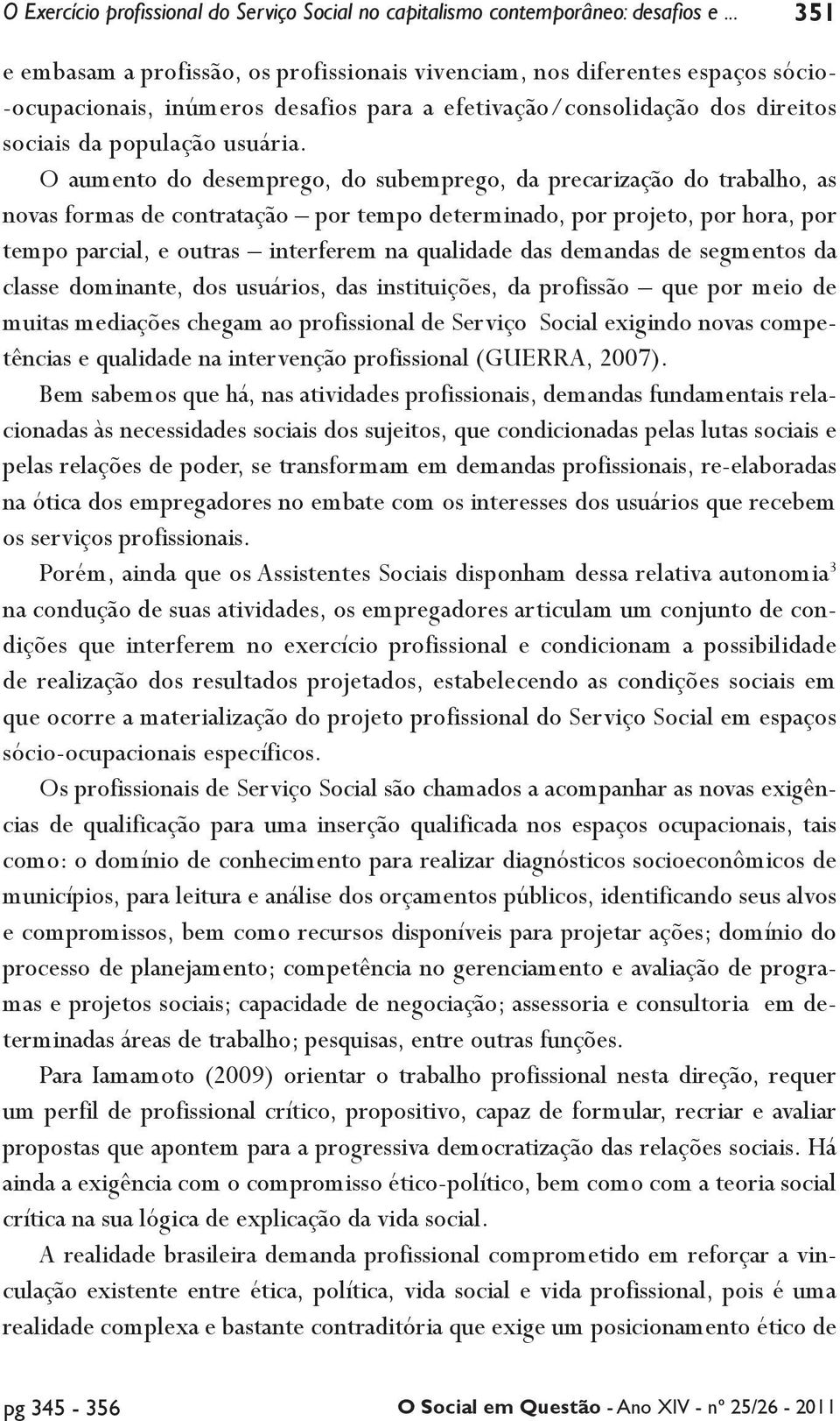 O aumento do desemprego, do subemprego, da precarização do trabalho, as novas formas de contratação por tempo determinado, por projeto, por hora, por tempo parcial, e outras interferem na qualidade