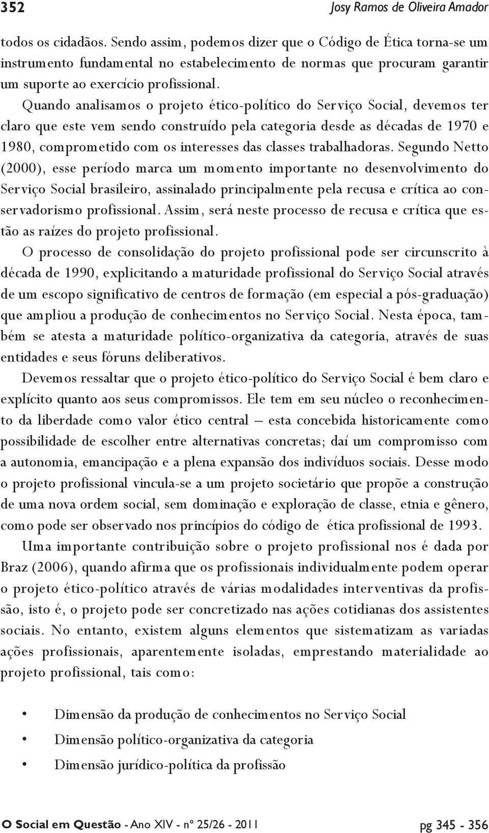 Quando analisamos o projeto ético-político do Serviço Social, devemos ter claro que este vem sendo construído pela categoria desde as décadas de 1970 e 1980, comprometido com os interesses das