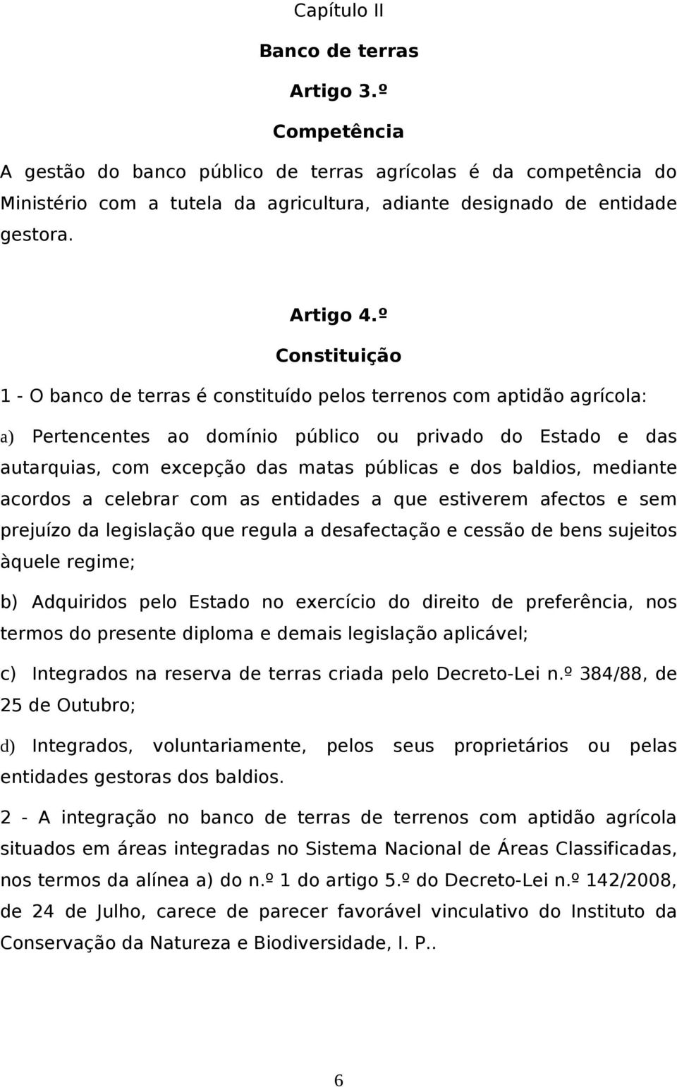 º Constituição 1 - O banco de terras é constituído pelos terrenos com aptidão agrícola: a) Pertencentes ao domínio público ou privado do Estado e das autarquias, com excepção das matas públicas e dos