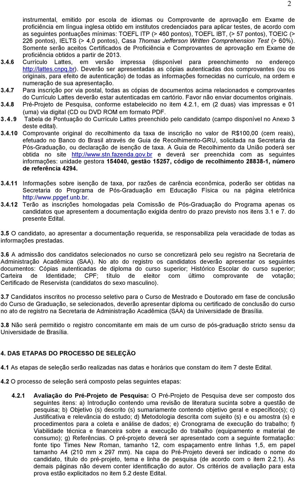 Somente serão aceitos Certificados de Proficiência e Comprovantes de aprovação em Exame de proficiência obtidos a partir de 013. 3.4.