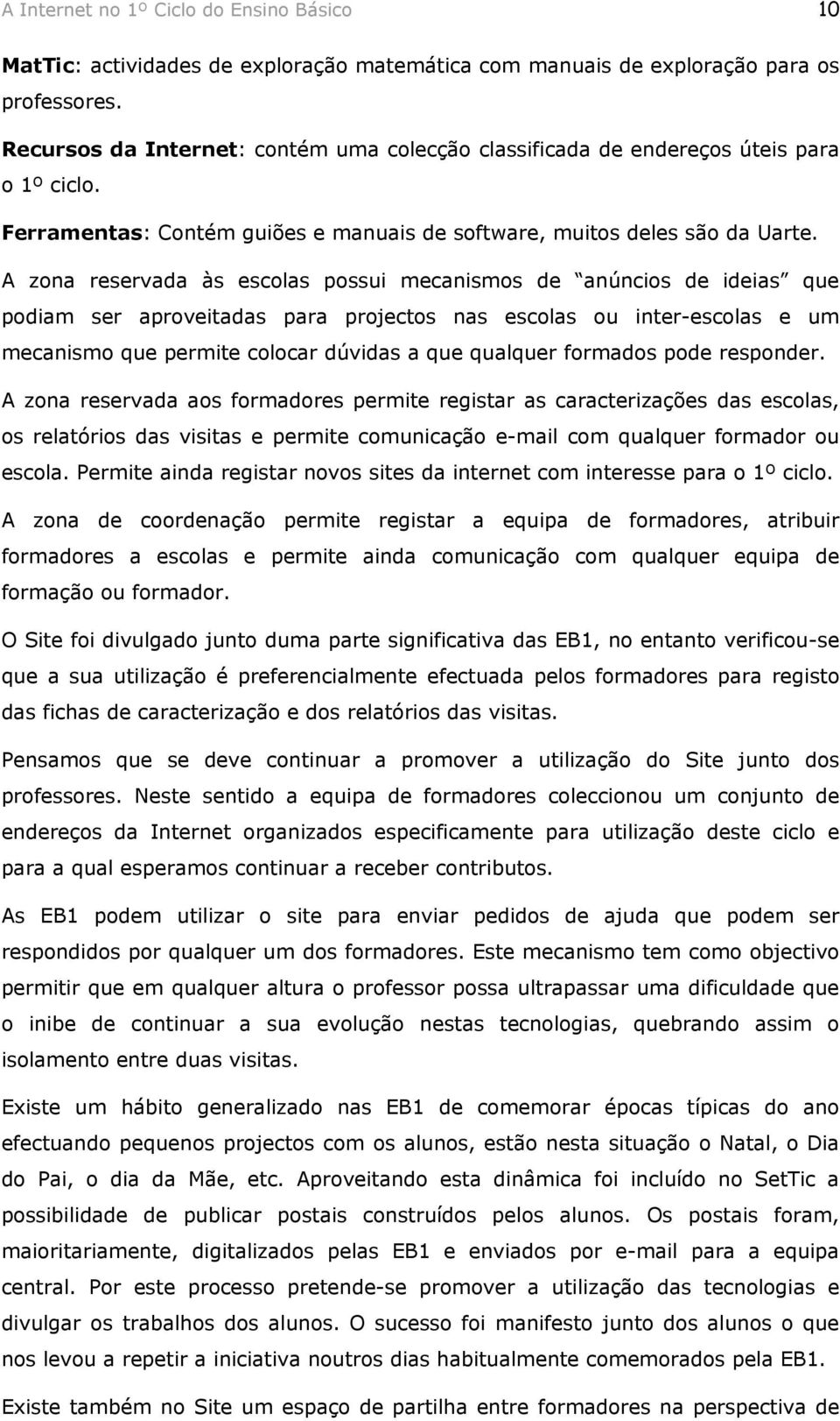 A zona reservada às escolas possui mecanismos de anúncios de ideias que podiam ser aproveitadas para projectos nas escolas ou inter-escolas e um mecanismo que permite colocar dúvidas a que qualquer