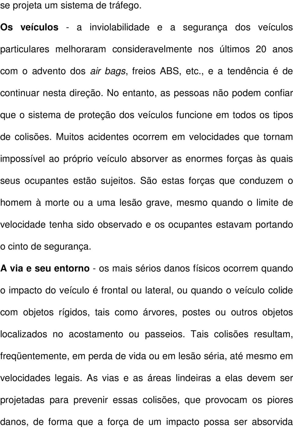 Muitos acidentes ocorrem em velocidades que tornam impossível ao próprio veículo absorver as enormes forças às quais seus ocupantes estão sujeitos.