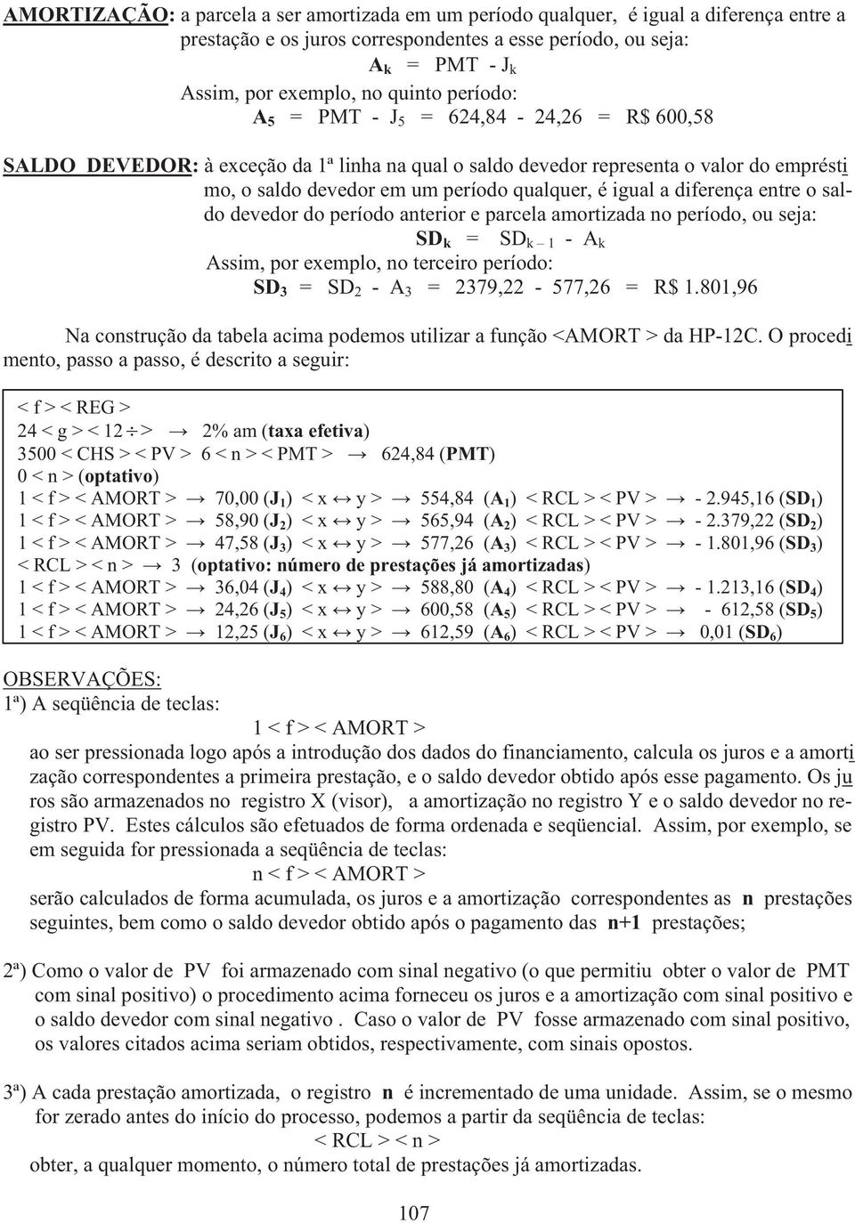 diferença entre o saldo devedor do período anterior e parcela amortizada no período, ou seja: SD k = SD k 1 - A k Assim, por exemplo, no terceiro período: SD 3 = SD 2 - A 3 = 2379,22-577,26 = R$ 1.