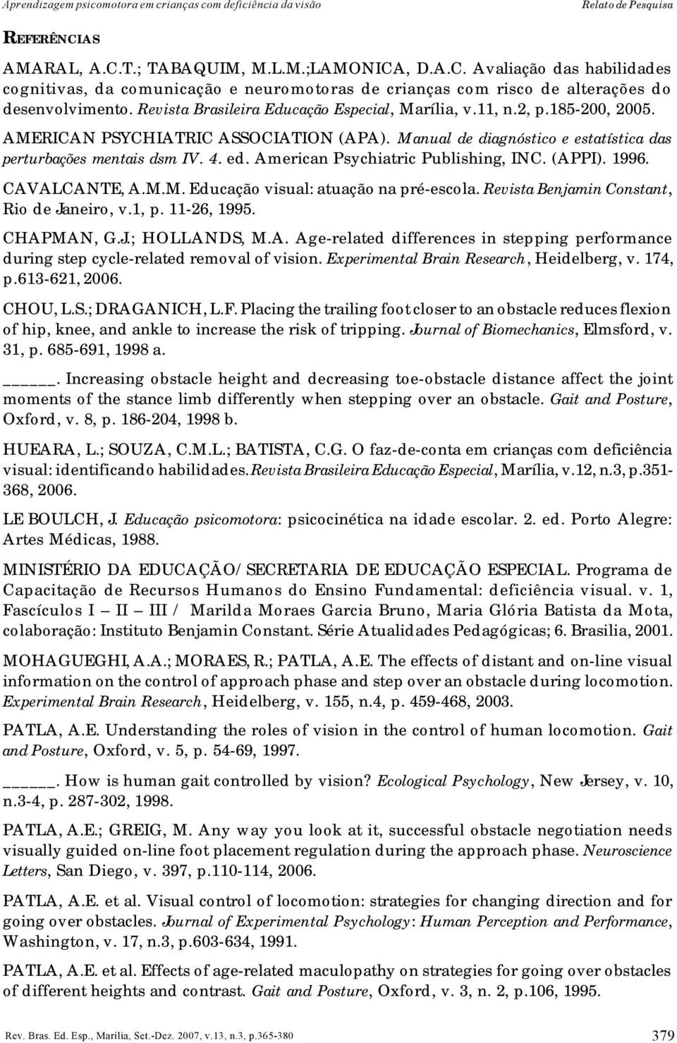 Revista Brasileira Educação Especial, Marília, v.11, n.2, p.185-200, 2005. AMERICAN PSYCHIATRIC ASSOCIATION (APA). Manual de diagnóstico e estatística das perturbações mentais dsm IV. 4. ed.