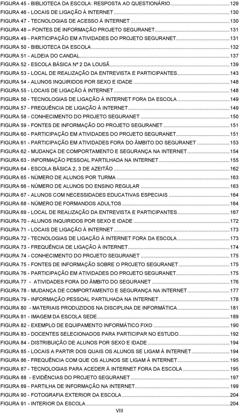 .. 137 FIGURA 52 - ESCOLA BÁSICA Nº 2 DA LOUSÃ... 139 FIGURA 53 - LOCAL DE REALIZAÇÃO DA ENTREVISTA E PARTICIPANTES... 143 FIGURA 54 - ALUNOS INQUIRIDOS POR SEXO E IDADE.