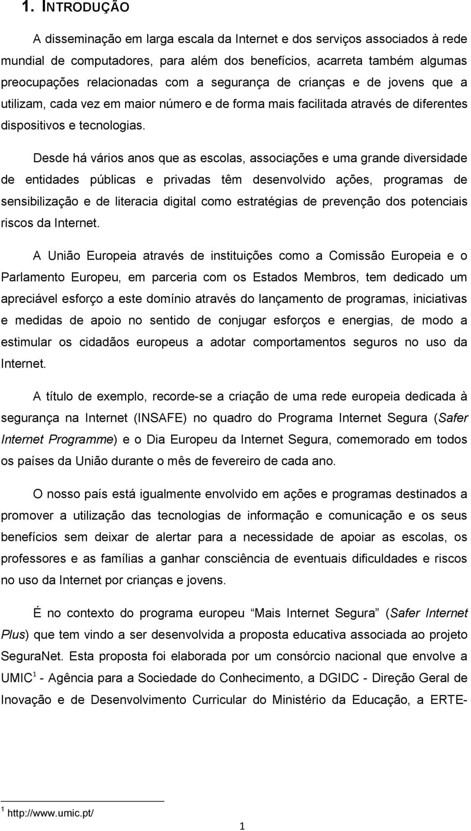 Desde há vários anos que as escolas, associações e uma grande diversidade de entidades públicas e privadas têm desenvolvido ações, programas de sensibilização e de literacia digital como estratégias