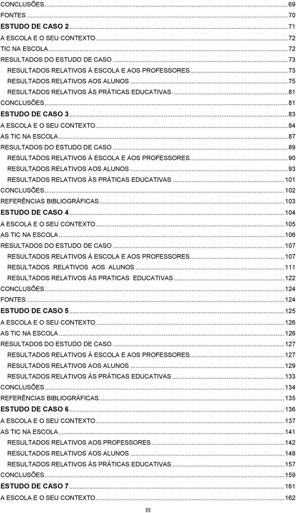 .. 87 RESULTADOS DO ESTUDO DE CASO... 89 RESULTADOS RELATIVOS À ESCOLA E AOS PROFESSORES... 90 RESULTADOS RELATIVOS AOS ALUNOS... 93 RESULTADOS RELATIVOS ÀS PRÁTICAS EDUCATIVAS... 101 CONCLUSÕES.