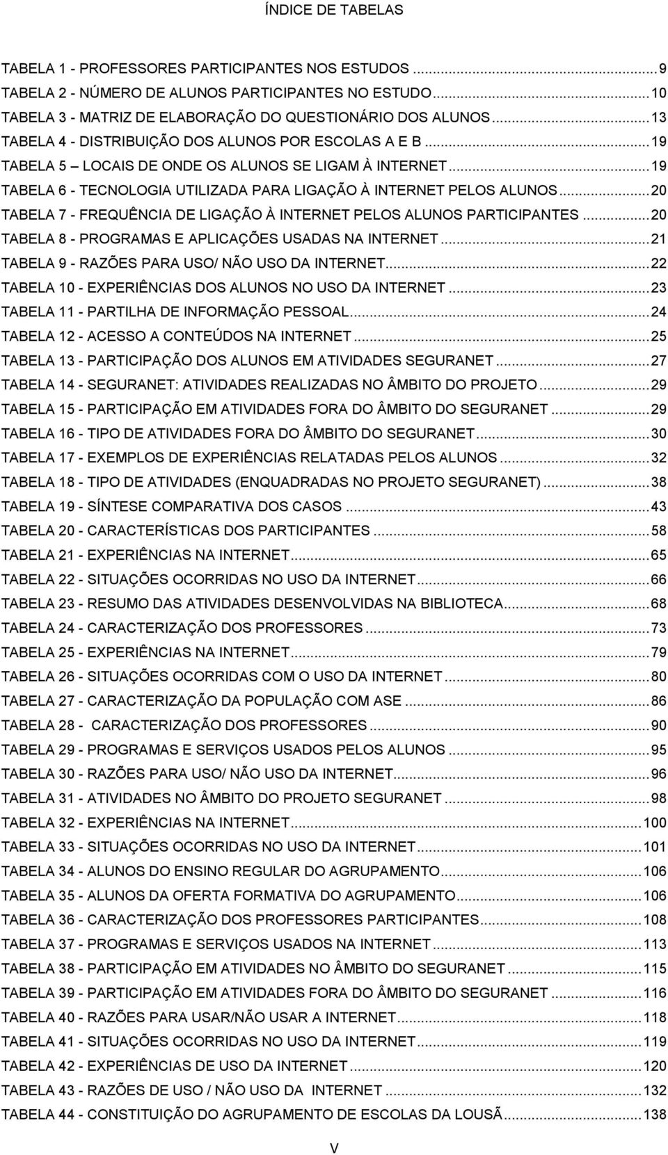 .. 20 TABELA 7 - FREQUÊNCIA DE LIGAÇÃO À INTERNET PELOS ALUNOS PARTICIPANTES... 20 TABELA 8 - PROGRAMAS E APLICAÇÕES USADAS NA INTERNET... 21 TABELA 9 - RAZÕES PARA USO/ NÃO USO DA INTERNET.