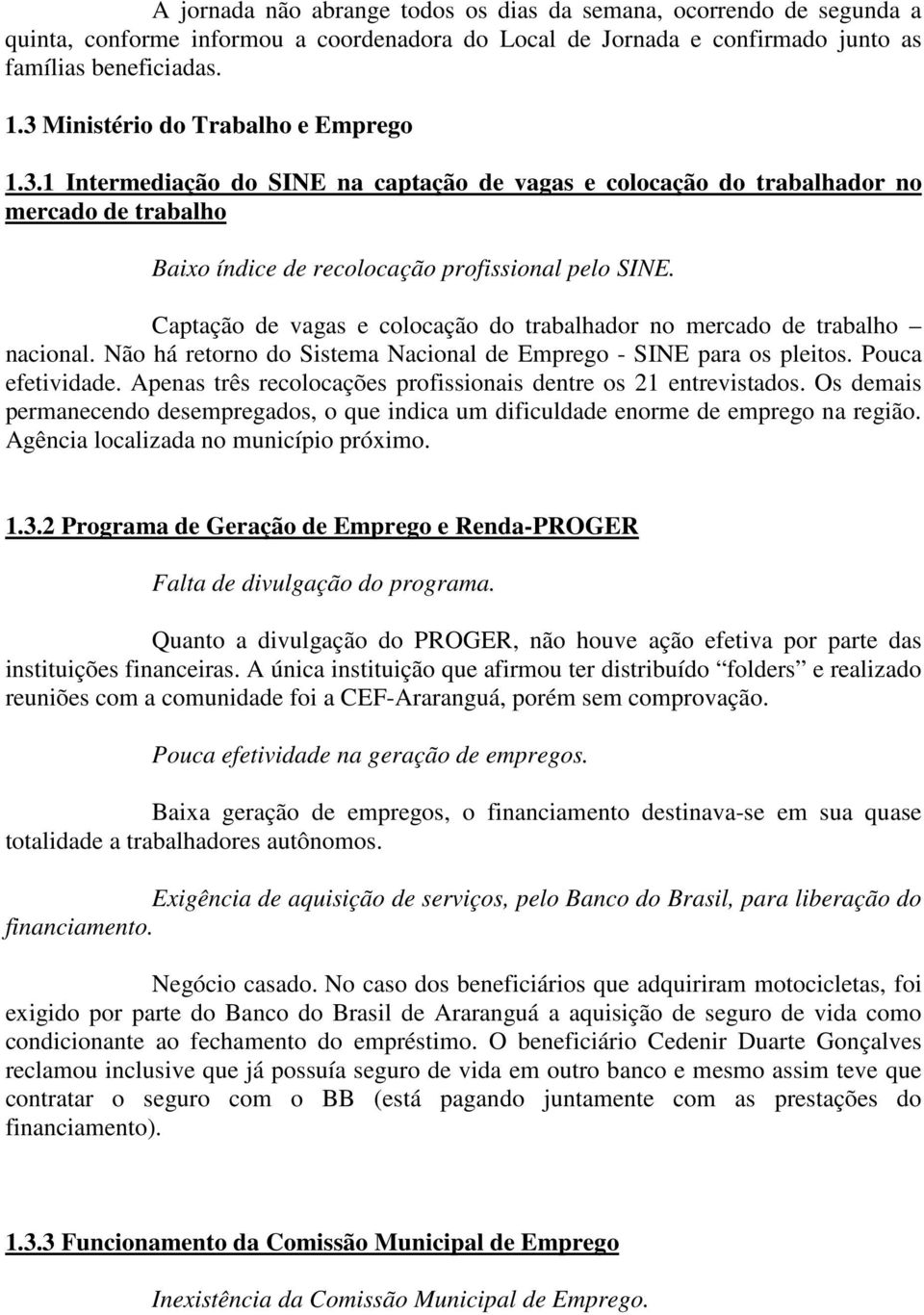 Captação de vagas e colocação do trabalhador no mercado de trabalho nacional. Não há retorno do Sistema Nacional de Emprego - SINE para os pleitos. Pouca efetividade.