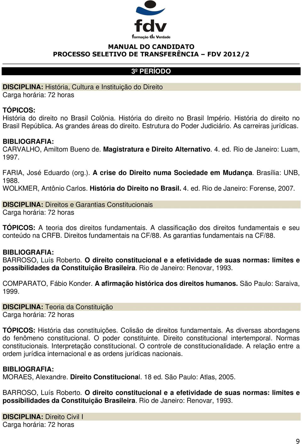 FARIA, José Eduardo (org.). A crise do Direito numa Sociedade em Mudança. Brasília: UNB, 1988. WOLKMER, Antônio Carlos. História do Direito no Brasil. 4. ed. Rio de Janeiro: Forense, 2007.