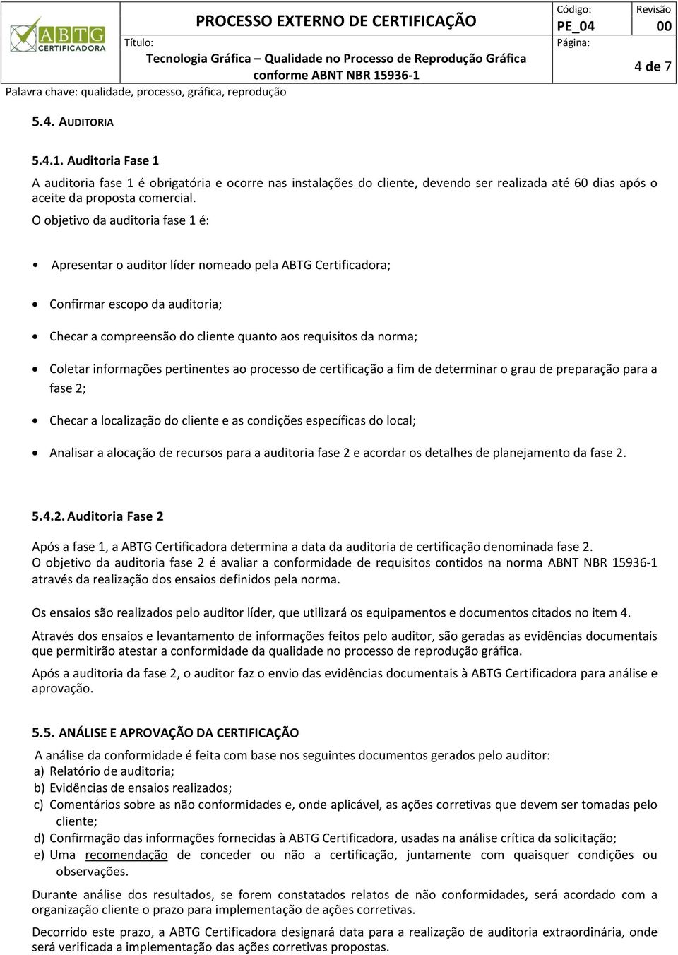 informações pertinentes ao processo de certificação a fim de determinar o grau de preparação para a fase 2; Checar a localização do cliente e as condições específicas do local; Analisar a alocação de