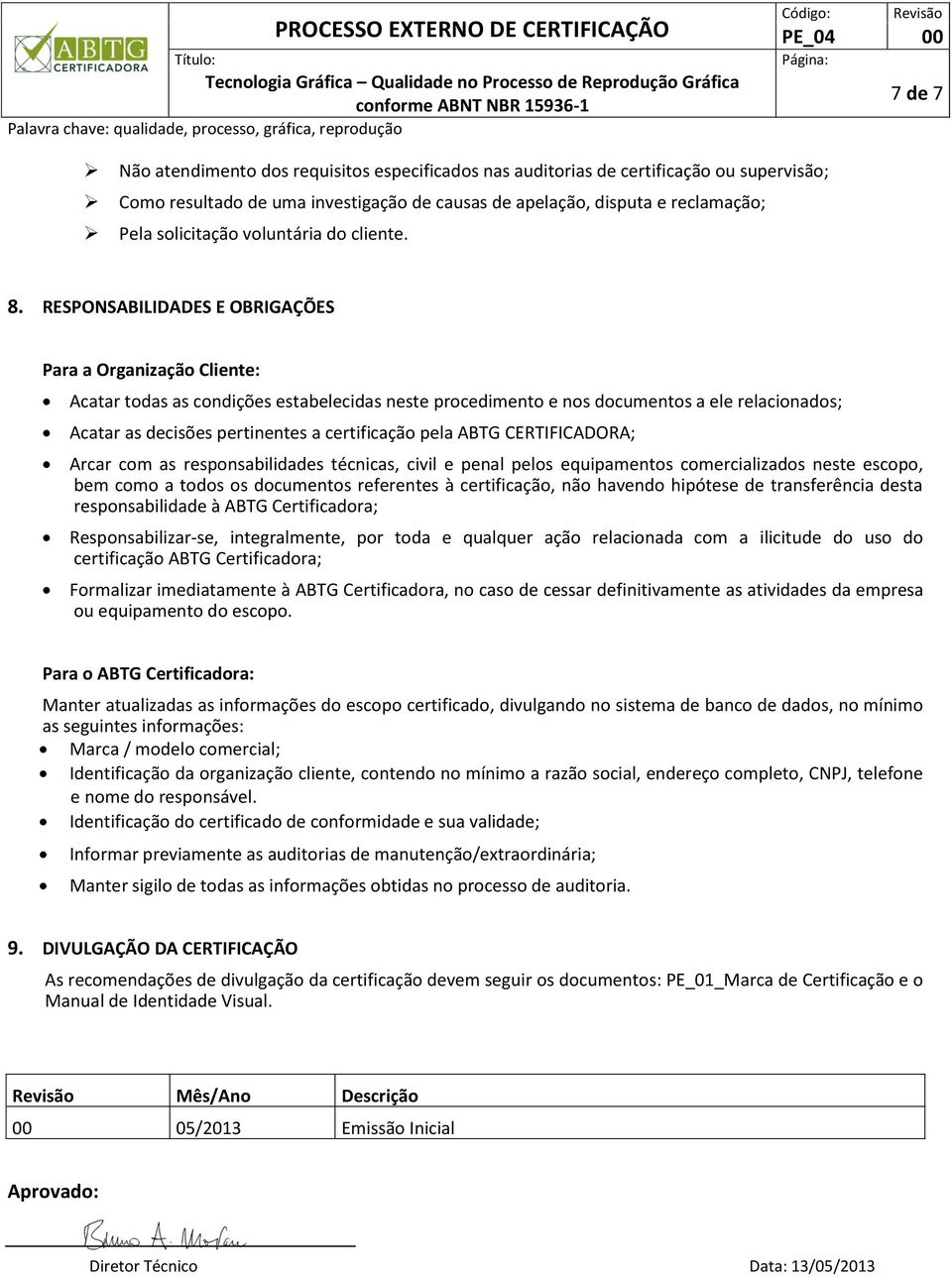 RESPONSABILIDADES E OBRIGAÇÕES Para a Organização Cliente: Acatar todas as condições estabelecidas neste procedimento e nos documentos a ele relacionados; Acatar as decisões pertinentes a