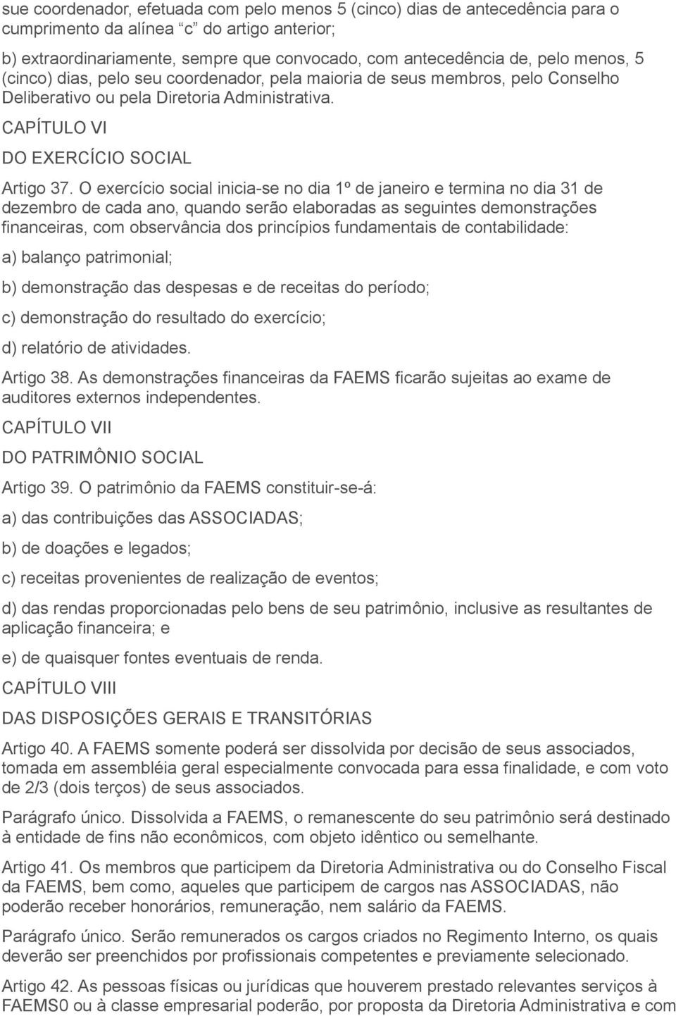 O exercício social inicia-se no dia 1º de janeiro e termina no dia 31 de dezembro de cada ano, quando serão elaboradas as seguintes demonstrações financeiras, com observância dos princípios