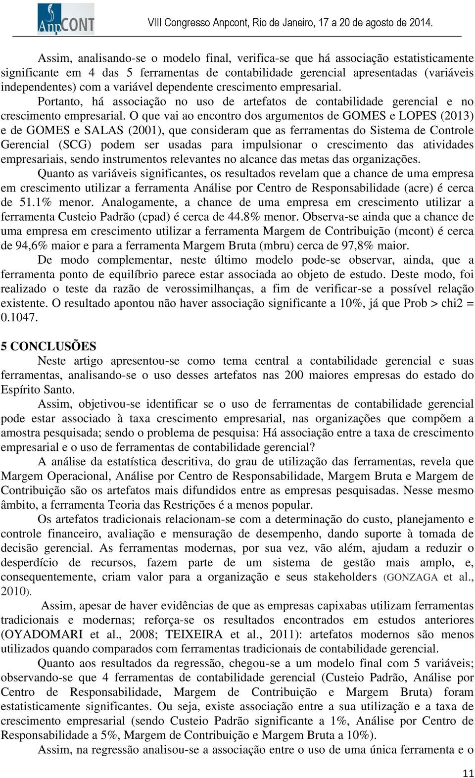 O que vai ao encontro dos argumentos de GOMES e LOPES (2013) e de GOMES e SALAS (2001), que consideram que as ferramentas do Sistema de Controle Gerencial (SCG) podem ser usadas para impulsionar o