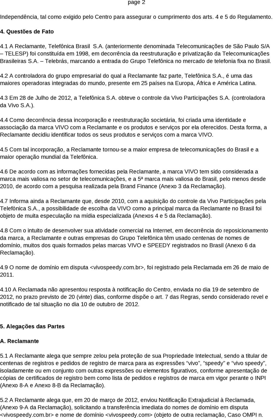 (anteriormente denominada Telecomunicações de São Paulo S/A TELESP) foi constituída em 1998, em decorrência da reestruturação e privatização da Telecomunicações Brasileiras S.A. Telebrás, marcando a entrada do Grupo Telefônica no mercado de telefonia fixa no Brasil.