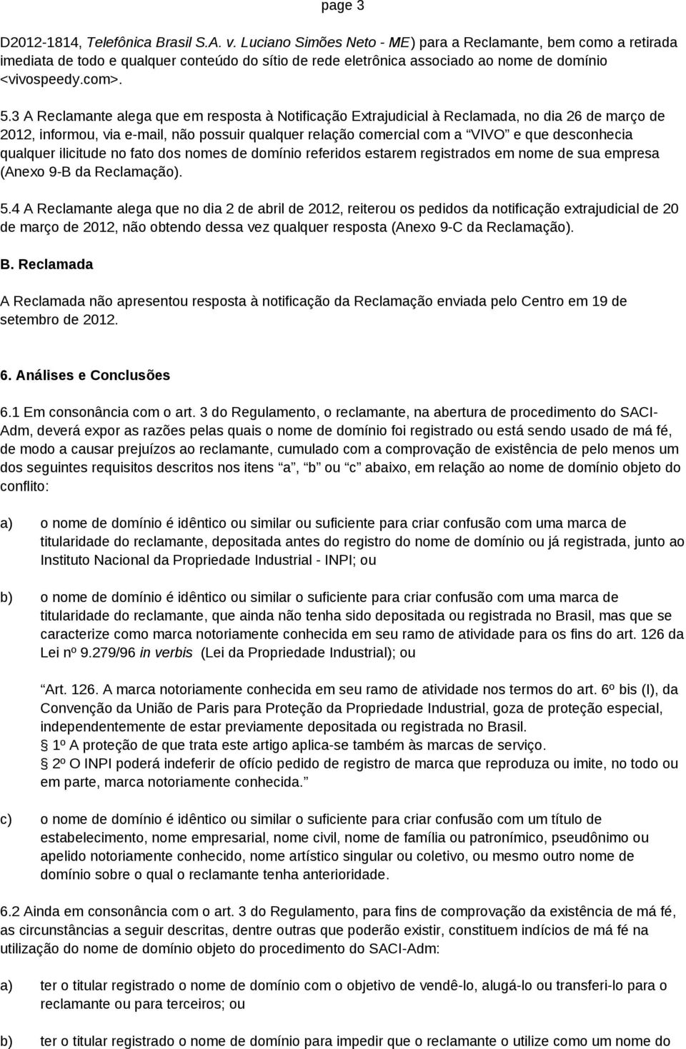 3 A Reclamante alega que em resposta à Notificação Extrajudicial à Reclamada, no dia 26 de março de 2012, informou, via e-mail, não possuir qualquer relação comercial com a VIVO e que desconhecia