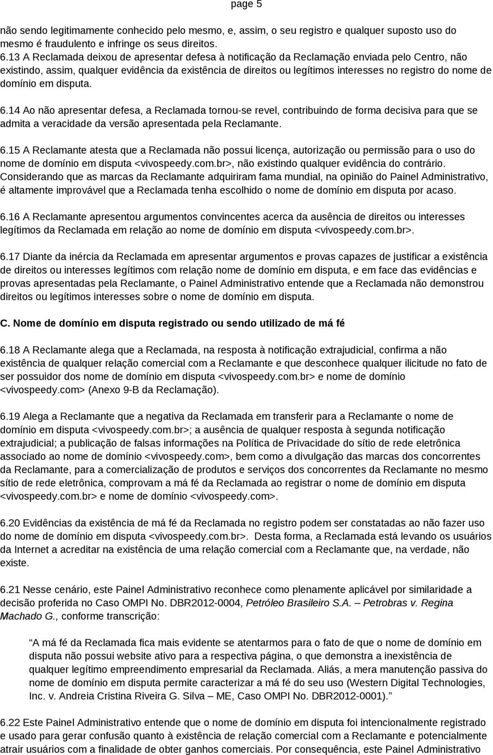 nome de domínio em disputa. 6.14 Ao não apresentar defesa, a Reclamada tornou-se revel, contribuindo de forma decisiva para que se admita a veracidade da versão apresentada pela Reclamante. 6.15 A Reclamante atesta que a Reclamada não possui licença, autorização ou permissão para o uso do nome de domínio em disputa <vivospeedy.