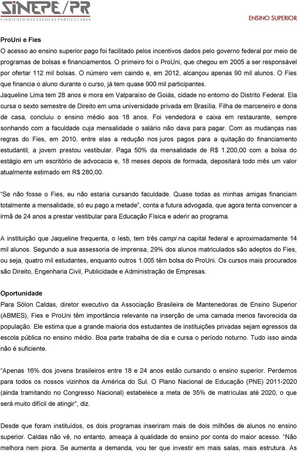 O Fies que financia o aluno durante o curso, já tem quase 900 mil participantes. Jaqueline Lima tem 28 anos e mora em Valparaíso de Goiás, cidade no entorno do Distrito Federal.