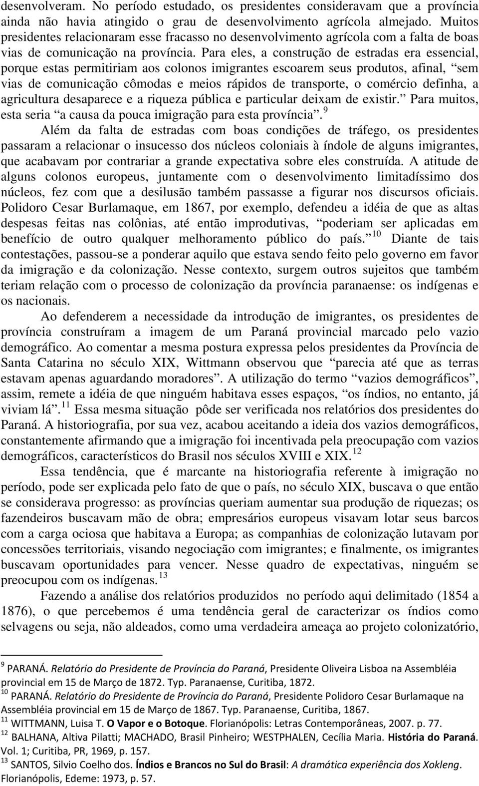 Para eles, a construção de estradas era essencial, porque estas permitiriam aos colonos imigrantes escoarem seus produtos, afinal, sem vias de comunicação cômodas e meios rápidos de transporte, o