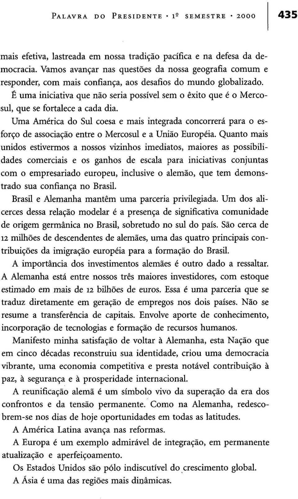 É uma iniciativa que não seria possível sem o êxito que é o Mercosul, que se fortalece a cada dia.