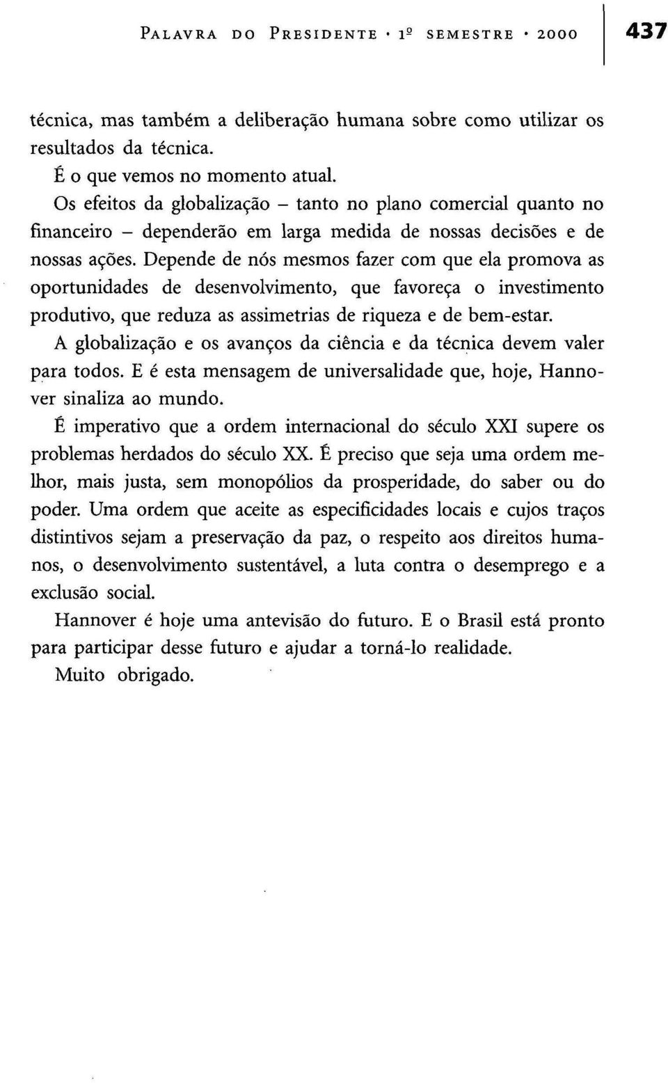 Depende de nós mesmos fazer com que ela promova as oportunidades de desenvolvimento, que favoreça o investimento produtivo, que reduza as assimetrias de riqueza e de bem-estar.