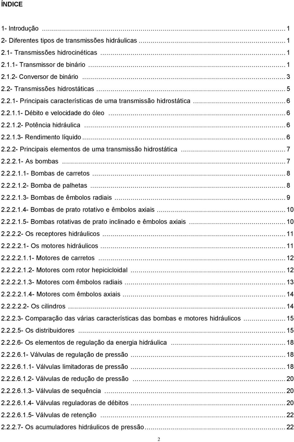 .. 6 2.2.2- Principais elementos de uma transmissão hidrostática... 7 2.2.2.1- As bombas... 7 2.2.2.1.1- Bombas de carretos... 8 2.2.2.1.2- Bomba de palhetas... 8 2.2.2.1.3- Bombas de êmbolos radiais.