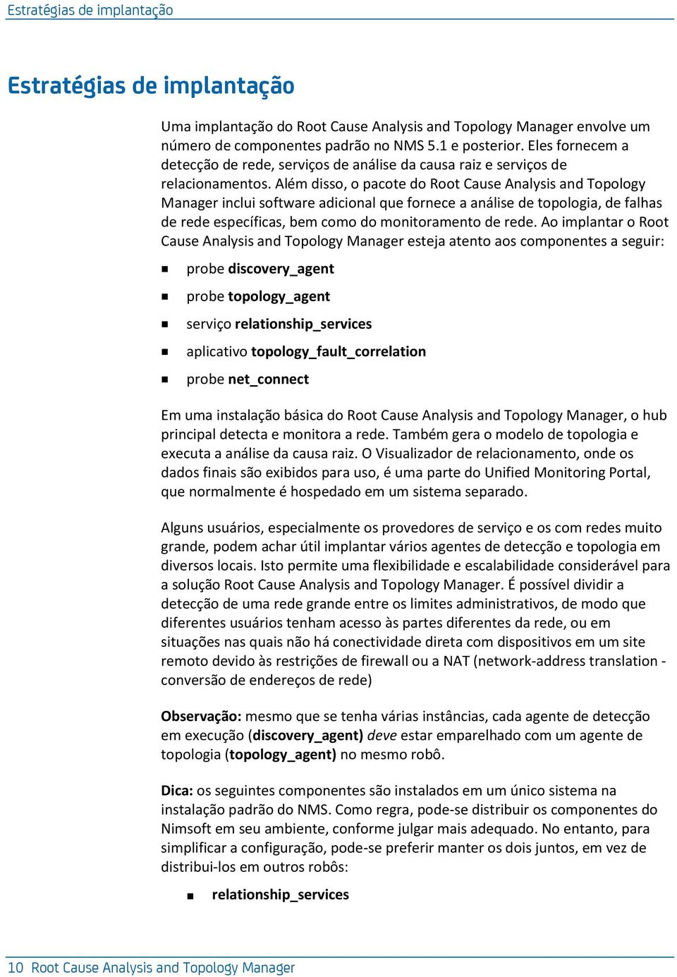 Além disso, o pacote do Root Cause Analysis and Topology Manager inclui software adicional que fornece a análise de topologia, de falhas de rede específicas, bem como do monitoramento de rede.