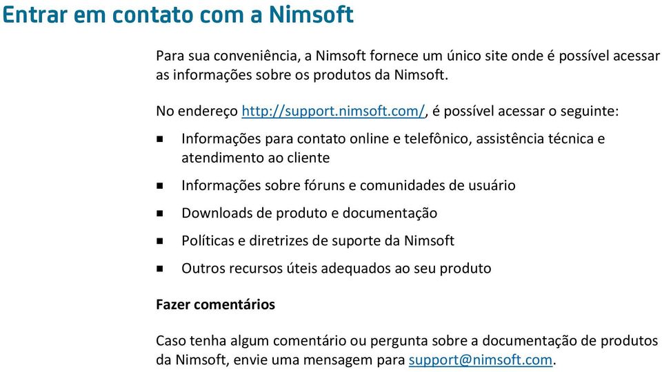 com/, é possível acessar o seguinte: Informações para contato online e telefônico, assistência técnica e atendimento ao cliente Informações sobre fóruns e