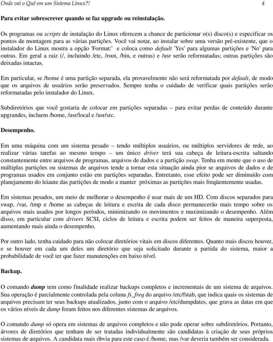 Você vai notar, ao instalar sobre uma versão pré existente, que o instalador do Linux mostra a opção 'Format:' e coloca como default 'Yes' para algumas partições e 'No' para outras.