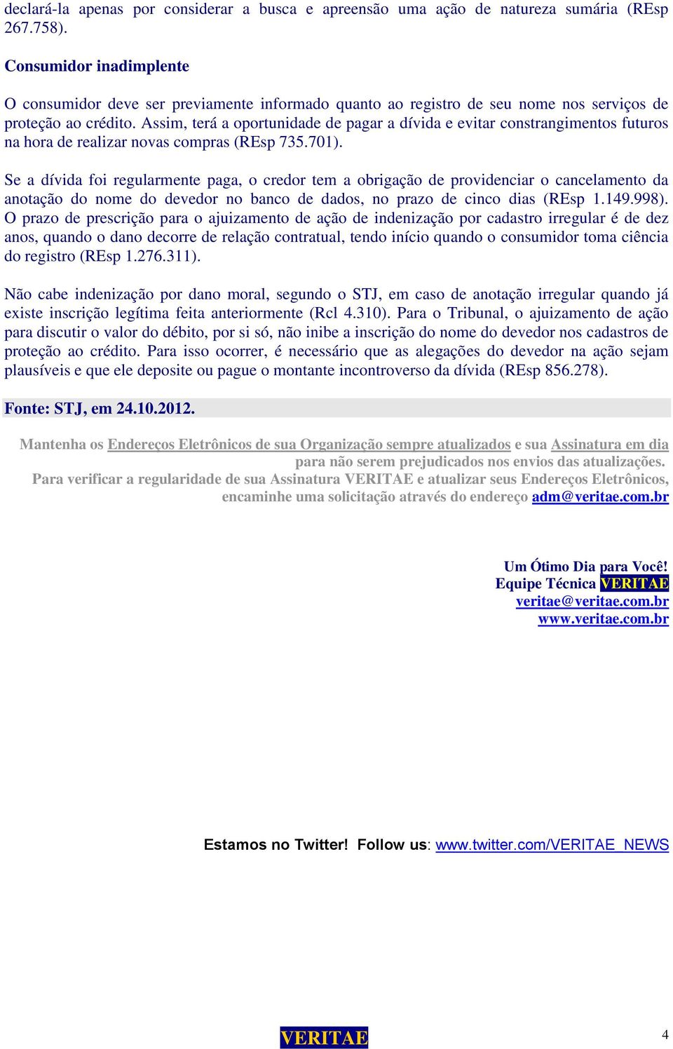 Assim, terá a oportunidade de pagar a dívida e evitar constrangimentos futuros na hora de realizar novas compras (REsp 735.701).