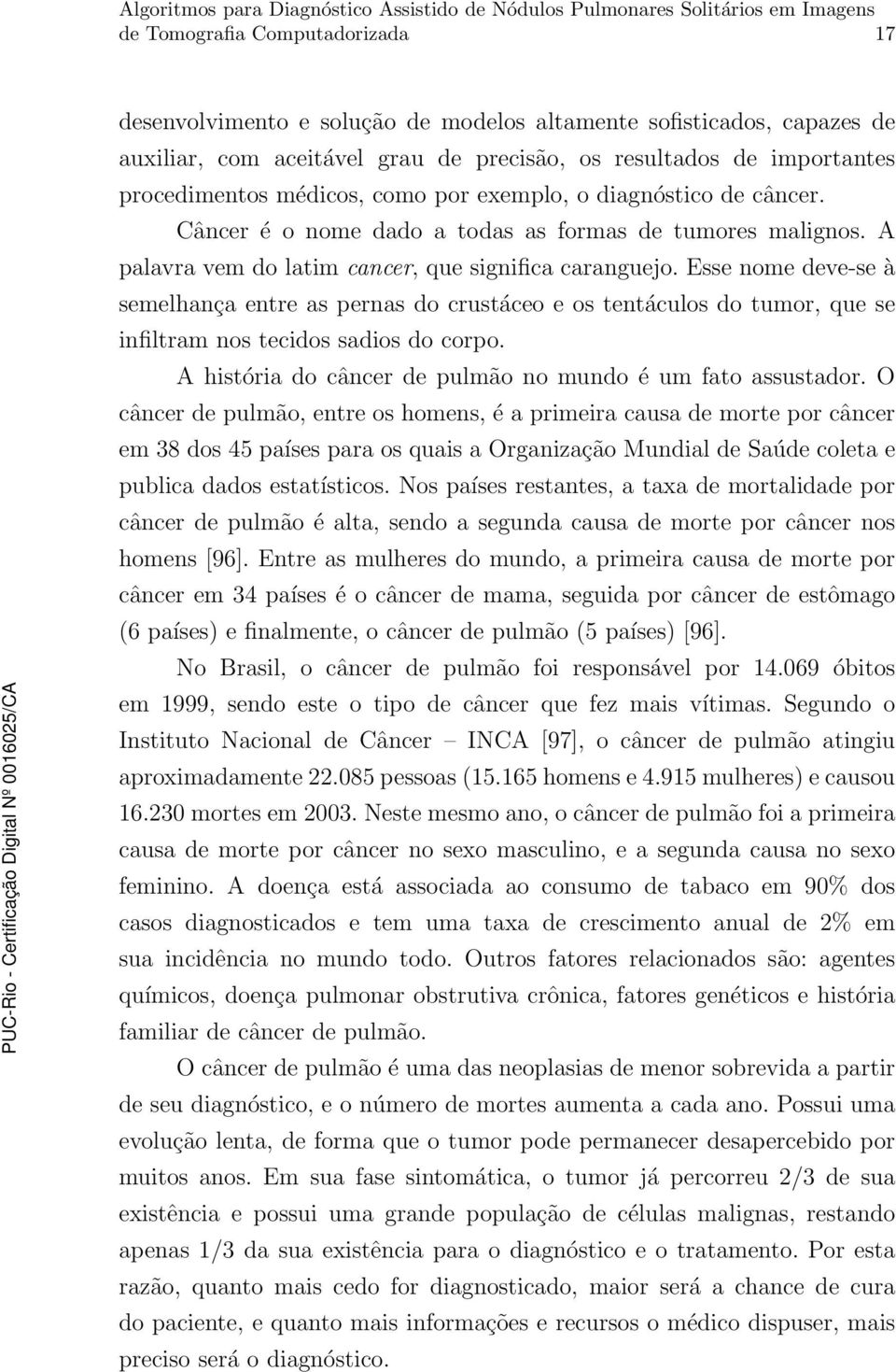 Esse nome deve-se à semelhança entre as pernas do crustáceo e os tentáculos do tumor, que se infiltram nos tecidos sadios do corpo. A história do câncer de pulmão no mundo é um fato assustador.