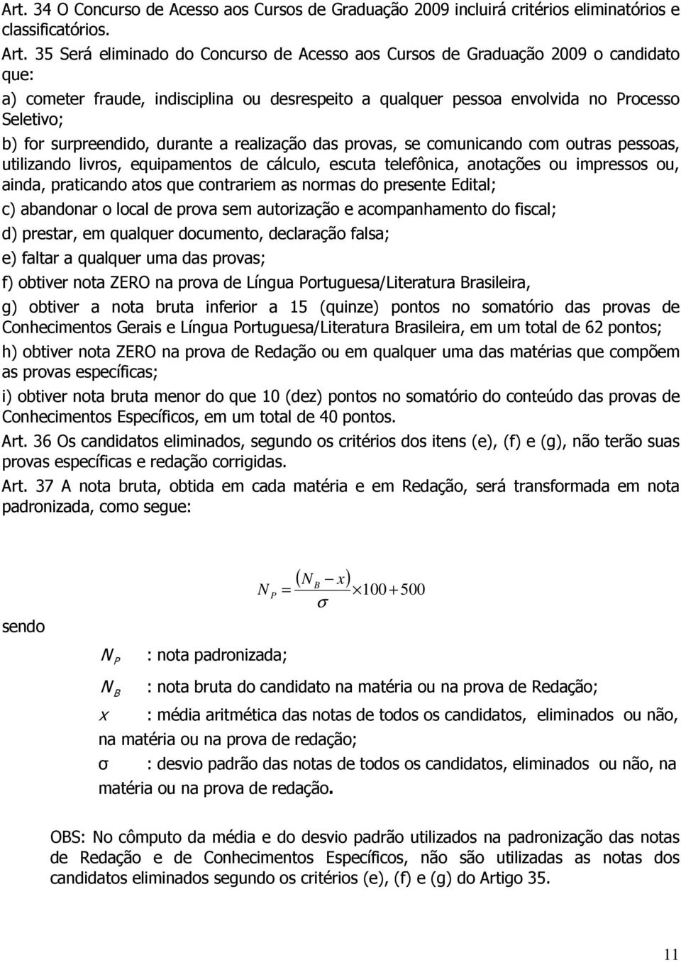 surpreendido, durante a realização das provas, se comunicando com outras pessoas, utilizando livros, equipamentos de cálculo, escuta telefônica, anotações ou impressos ou, ainda, praticando atos que